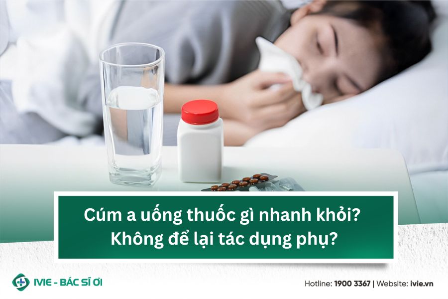 Cúm A uống thuốc gì nhanh khỏi không để lại tác dụng phụ?
