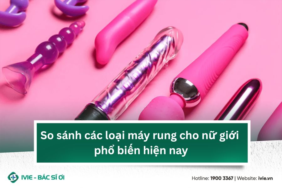 So sánh các loại máy rung cho nữ giới phổ biến hiện nay