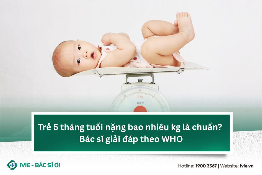 Trẻ 5 tháng tuổi nặng bao nhiêu kg là chuẩn? Bác sĩ giải...
