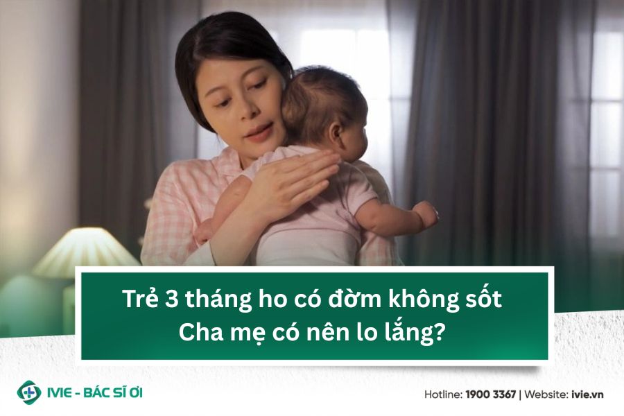 Trẻ 3 tháng ho có đờm không sốt - Cha mẹ có nên lo lắng?