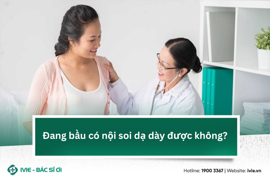 Đang bầu có nội soi dạ dày được không?