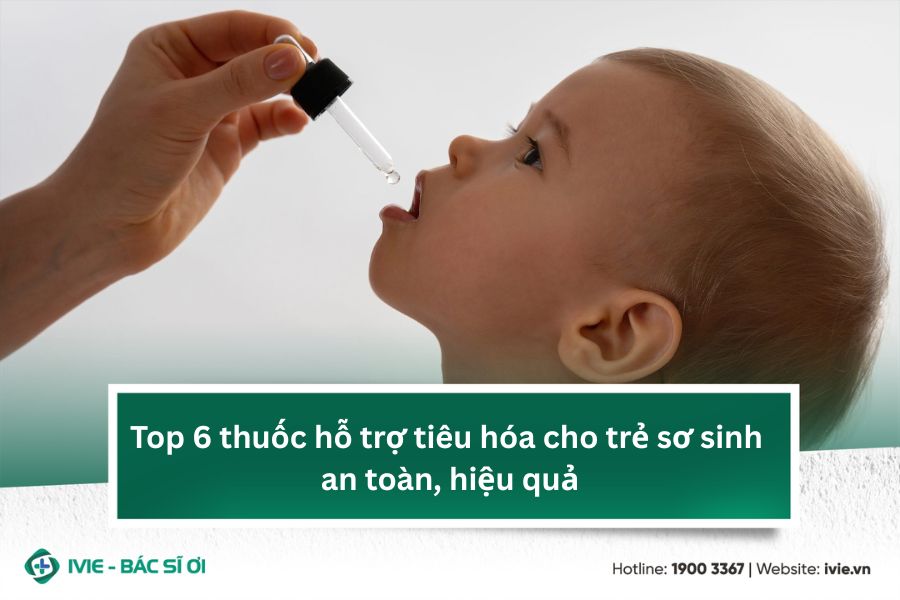 Top 6 thuốc hỗ trợ tiêu hóa cho trẻ sơ sinh an toàn, hiệu...