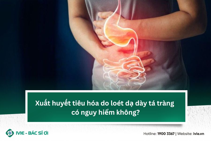 Xuất huyết tiêu hóa do loét dạ dày tá tràng có nguy hiểm...