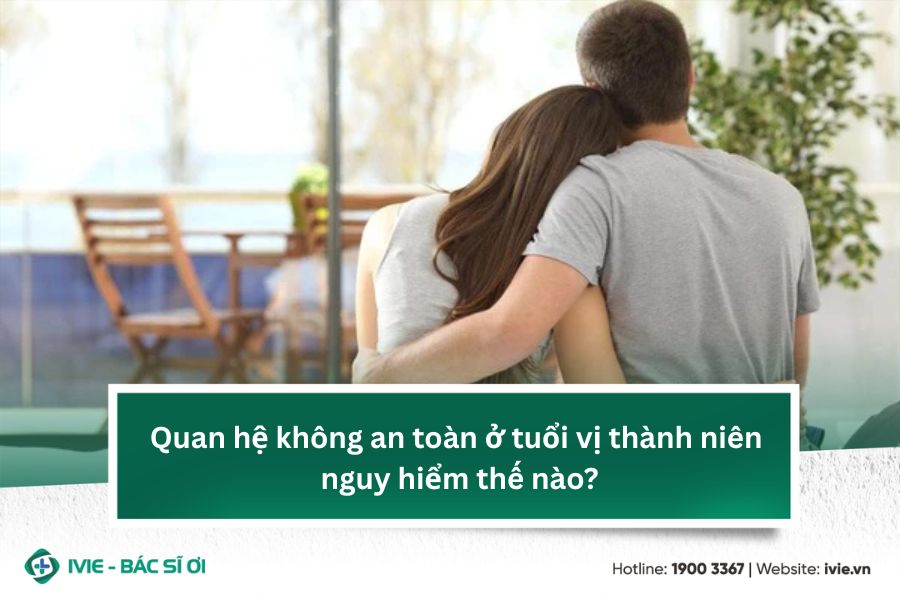 Quan hệ không an toàn ở tuổi vị thành niên nguy hiểm thế...