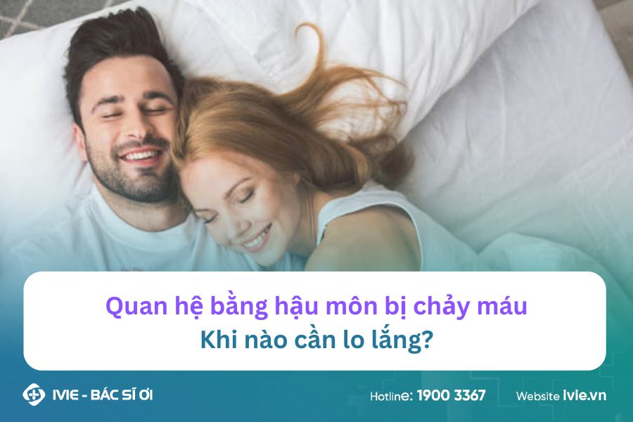 Quan hệ bằng hậu môn bị chảy máu - Khi nào cần lo lắng?