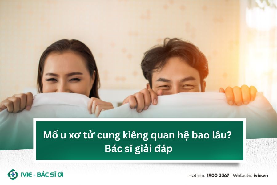 Mổ u xơ tử cung kiêng quan hệ bao lâu? Bác sĩ giải đáp