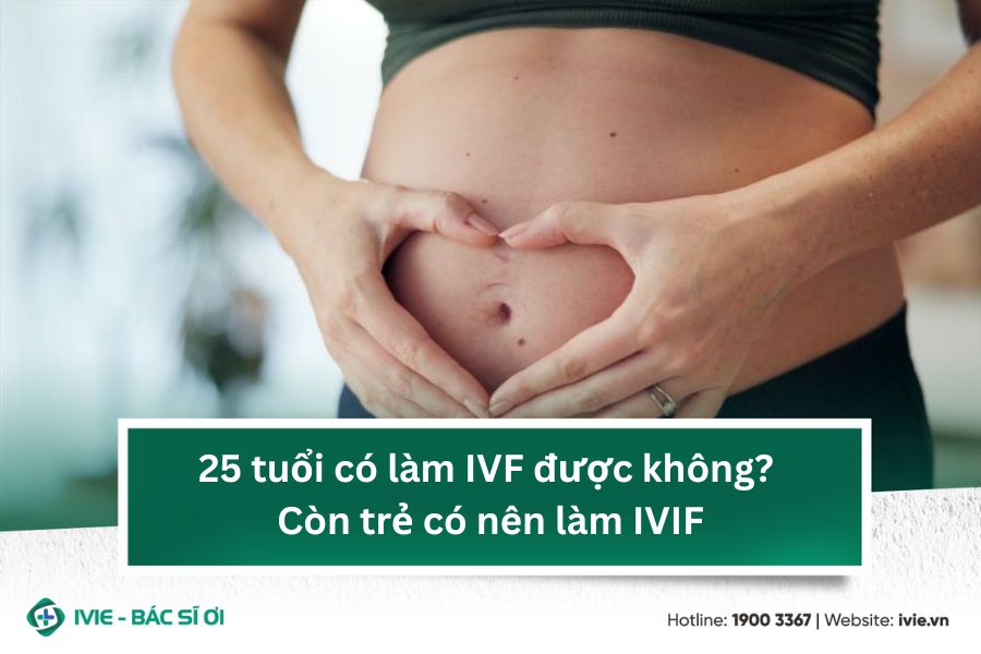 25 tuổi có làm IVF được không? Còn trẻ có nên làm IVIF