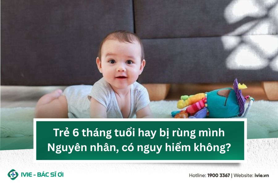 Trẻ 6 tháng tuổi hay bị rùng mình: Nguyên nhân, có nguy...