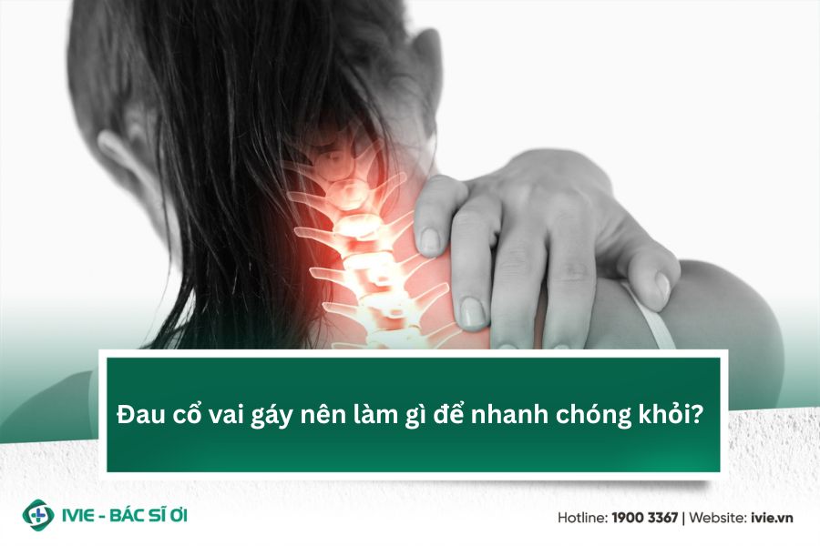 Đau cổ vai gáy nên làm gì để nhanh chóng khỏi?