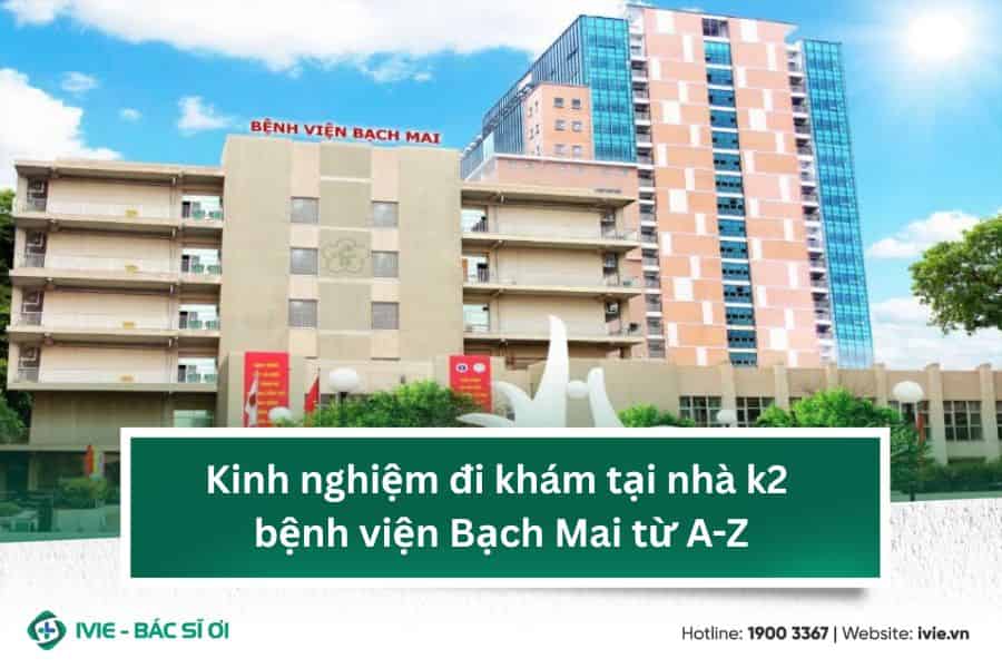 Kinh nghiệm đi khám tại nhà k2 bệnh viện Bạch Mai từ A-Z