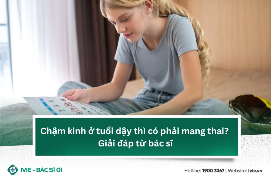 Chậm kinh ở tuổi dậy thì có phải mang thai? Giải đáp từ BS