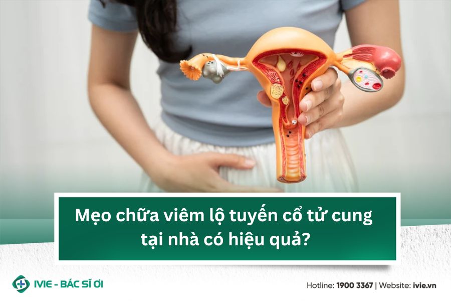 Mẹo chữa viêm lộ tuyến cổ tử cung tại nhà có hiệu quả?