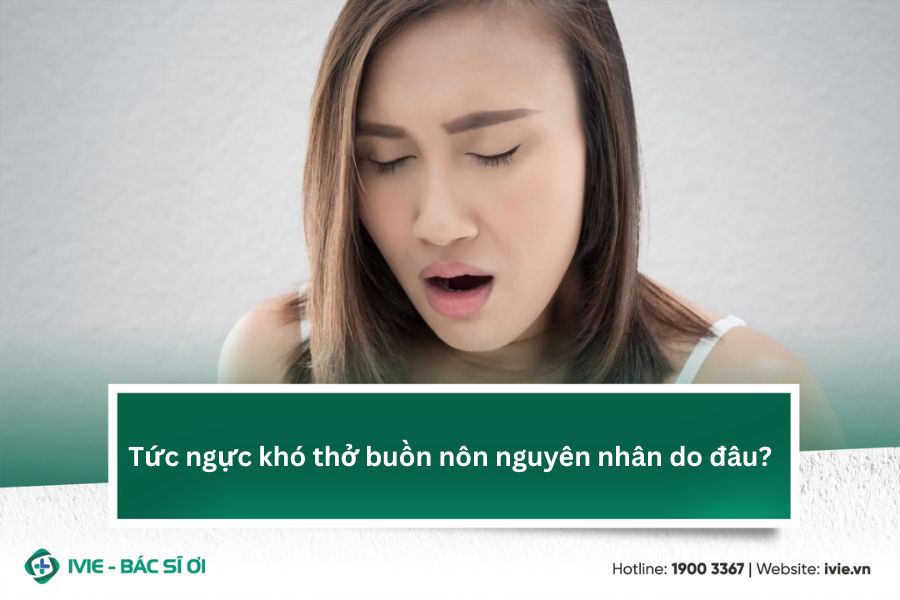 Tức ngực khó thở buồn nôn nguyên nhân do đâu?