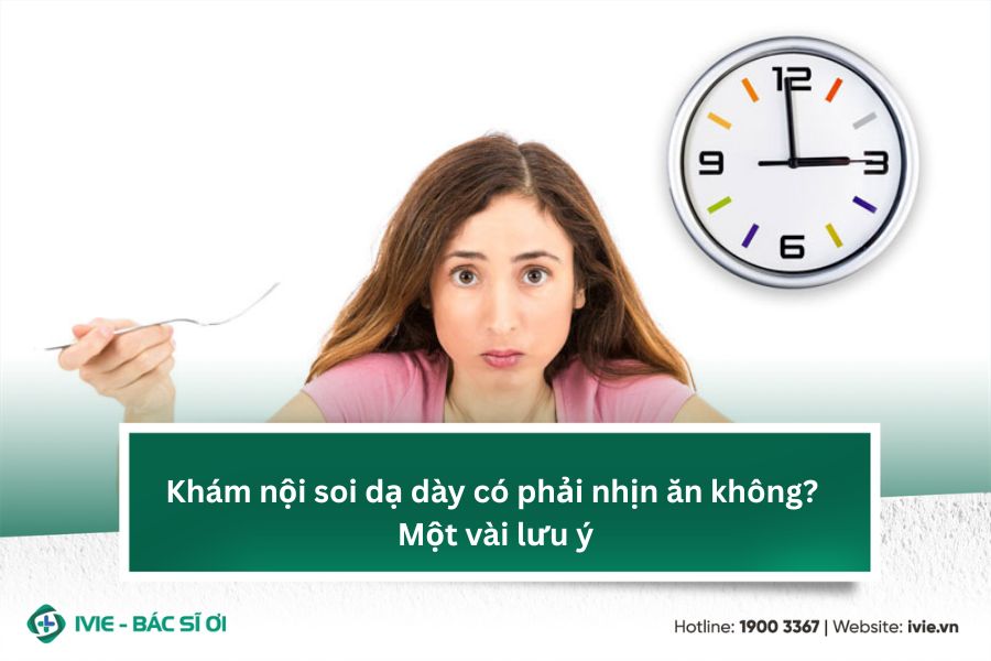 Khám nội soi dạ dày có phải nhịn ăn không? Một vài lưu ý