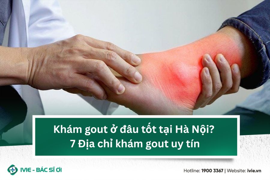 Khám gout ở đâu tốt tại Hà Nội? 7 Địa chỉ khám gout uy tín