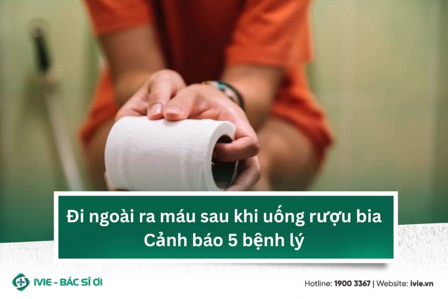 Đi ngoài ra máu sau khi uống rượu bia: Cảnh báo 5 bệnh lý
