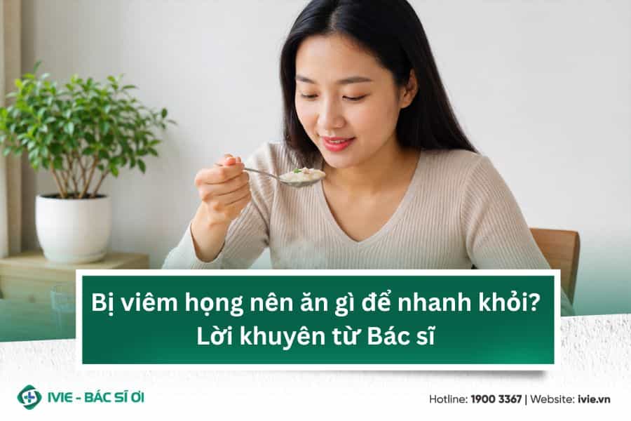Bị viêm họng nên ăn gì để nhanh khỏi? Lời khuyên từ Bác sĩ