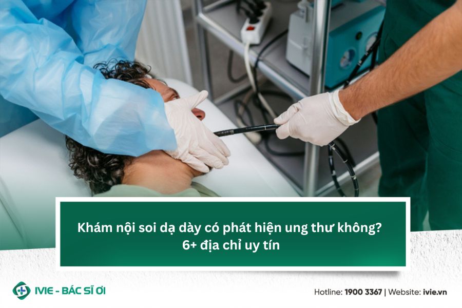 Khám nội soi dạ dày có phát hiện ung thư không? 6+ địa chỉ...