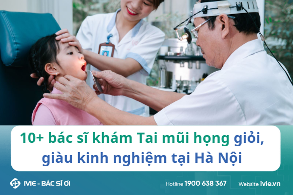 10+ Bác sĩ Tai mũi họng giỏi, giàu kinh nghiệm tại Hà Nội