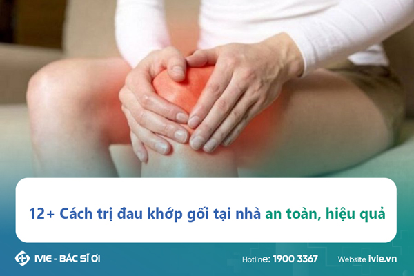 12+ Cách trị đau khớp gối tại nhà an toàn, hiệu quả