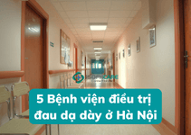 Review 5 bệnh viện điều trị đau dạ dày ở Hà Nội
