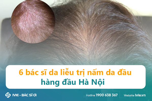 6 bác sĩ da liễu trị nấm da đầu giỏi tại Hà Nội