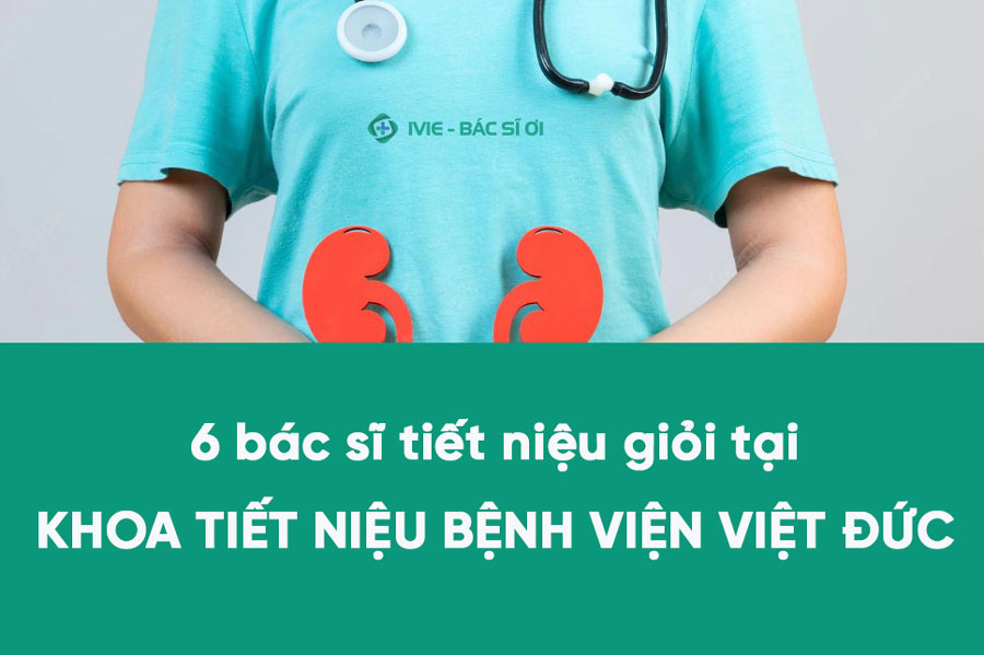 6 bác sĩ tiết niệu giỏi tại khoa tiết niệu Bệnh viện Việt...