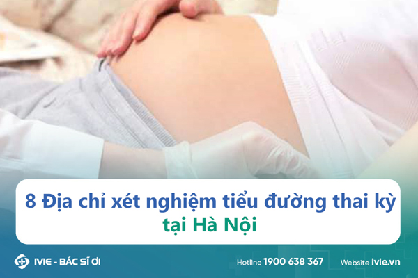 8 Địa chỉ xét nghiệm tiểu đường thai kỳ tại Hà Nội
