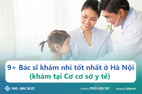 9+ Bác sĩ khám nhi tốt nhất ở Hà Nội (khám tại Cơ cơ sở y...