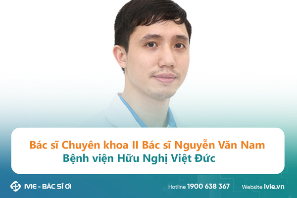 Bác sĩ Chuyên khoa II Bác sĩ Nguyễn Văn Nam Bệnh viện Hữu...