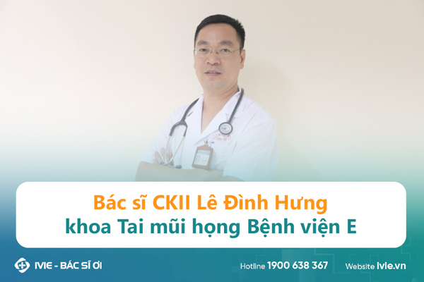 Bác sĩ CKII Lê Đình Hưng, khoa Tai mũi họng Bệnh viện E