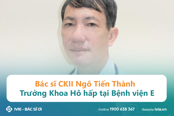 Bác sĩ CKII Ngô Tiến Thành, Trưởng Khoa Hô hấp tại Bệnh...
