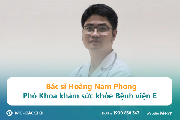 Bác sĩ Hoàng Nam Phong - Phó Khoa khám sức khỏe Bệnh viện E