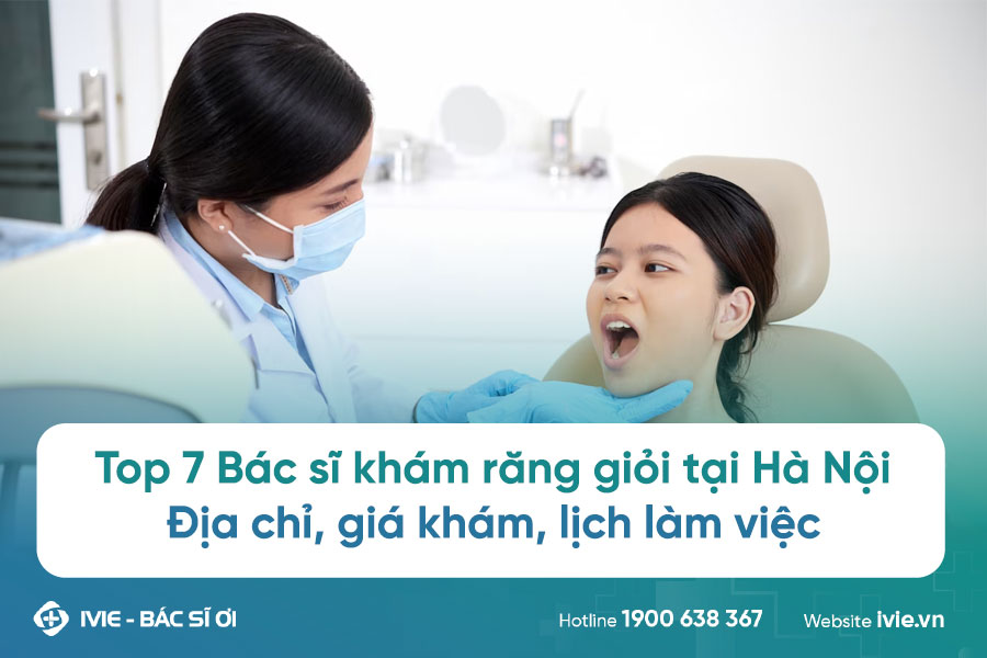 Top 7 Bác sĩ khám răng giỏi tại Hà Nội: địa chỉ, giá khám,...