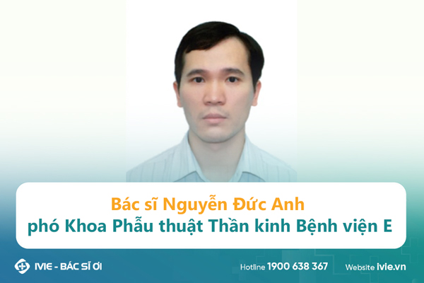 Bác sĩ Nguyễn Đức Anh phó Khoa Phẫu thuật Thần kinh Bệnh...