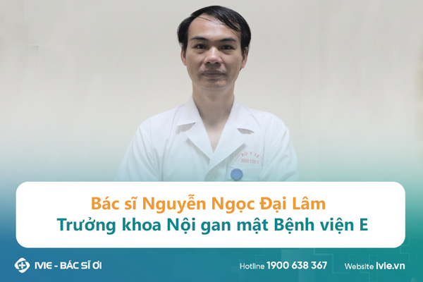 Bác sĩ Nguyễn Ngọc Đại Lâm - Trưởng khoa Nội gan mật bệnh...