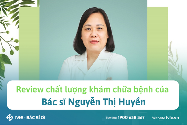Review chất lượng khám chữa bệnh của bác sĩ Nguyễn Thị Huyền