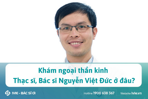 Khám ngoại thần kinh Thạc sĩ, Bác sĩ Nguyễn Việt Đức ở đâu?