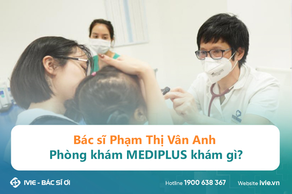 Bác sĩ Phạm Thị Vân Anh Phòng khám MEDIPLUS khám gì?