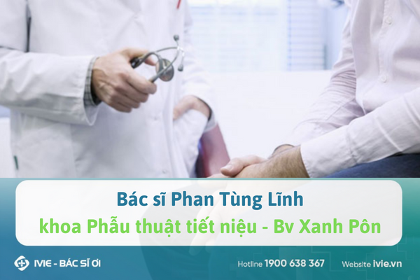 Bác sĩ Phan Tùng Lĩnh, khoa Phẫu thuật tiết niệu - Bv Xanh...