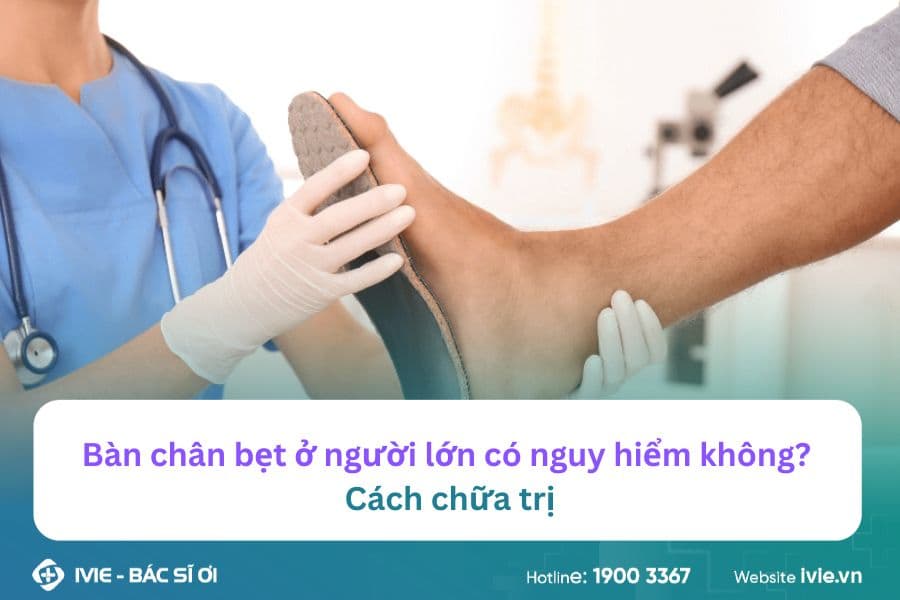 Bàn chân bẹt ở người lớn có nguy hiểm không? Cách chữa trị