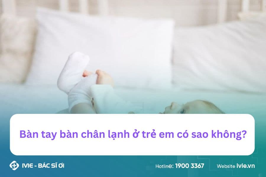 Bàn tay bàn chân lạnh ở trẻ em có sao không?