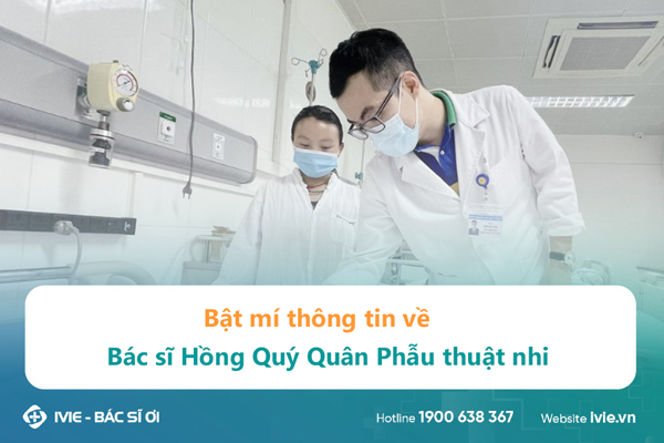 Bật mí thông tin về Bác sĩ Hồng Quý Quân Phẫu thuật nhi