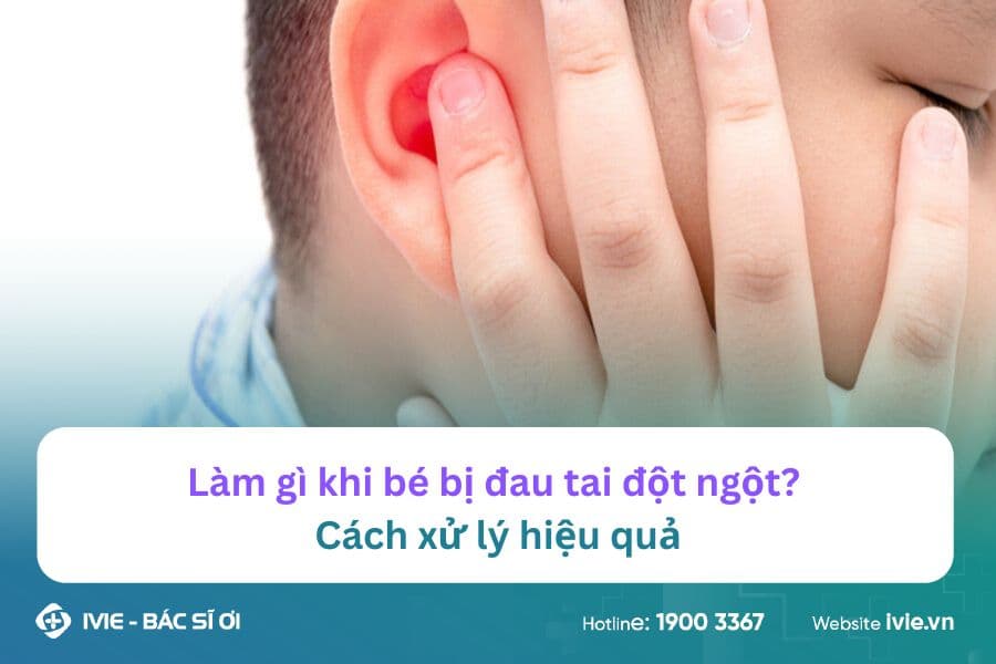 Làm gì khi bé bị đau tai đột ngột? Cách xử lý hiệu quả