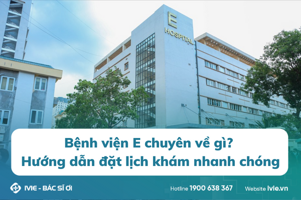 Bệnh viện E chuyên về gì? Hướng dẫn đặt lịch khám nhanh...