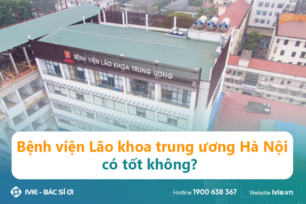 Bệnh viện Lão khoa trung ương Hà Nội có tốt không?