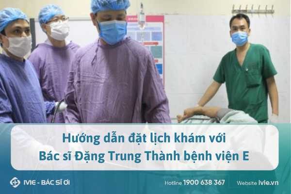 Hướng dẫn đặt lịch khám với Bác sĩ Đặng Trung Thành bệnh...