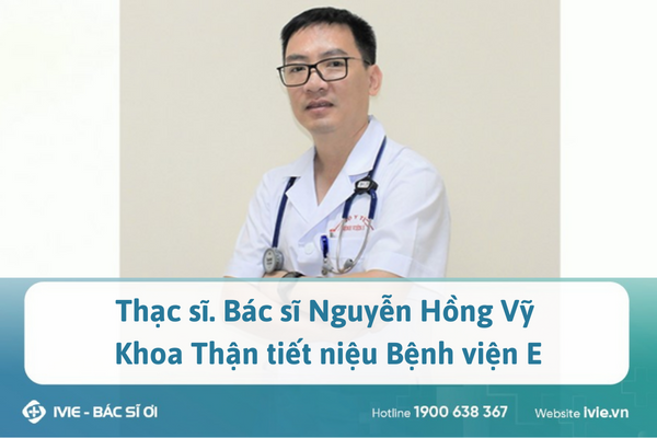 Thạc sĩ. Bác sĩ Nguyễn Hồng Vỹ Khoa Thận tiết niệu Bệnh...