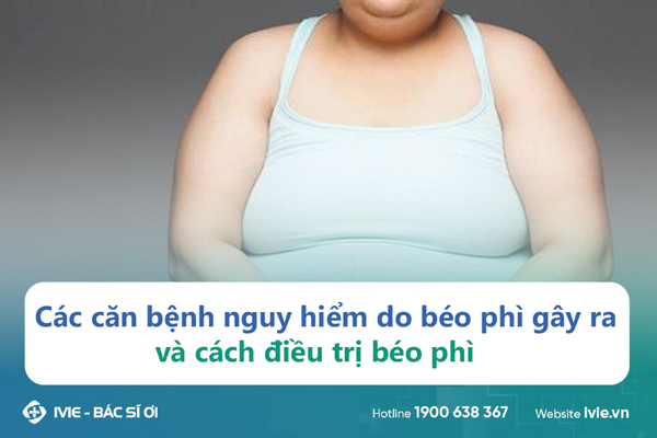 Các căn bệnh nguy hiểm do béo phì gây ra và cách điều trị...