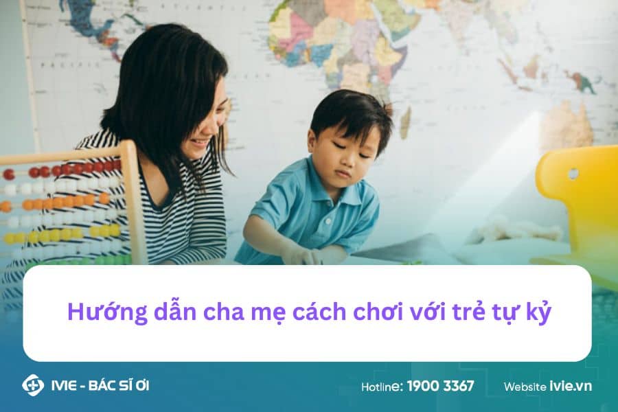 Hướng dẫn cha mẹ cách chơi với trẻ tự kỷ